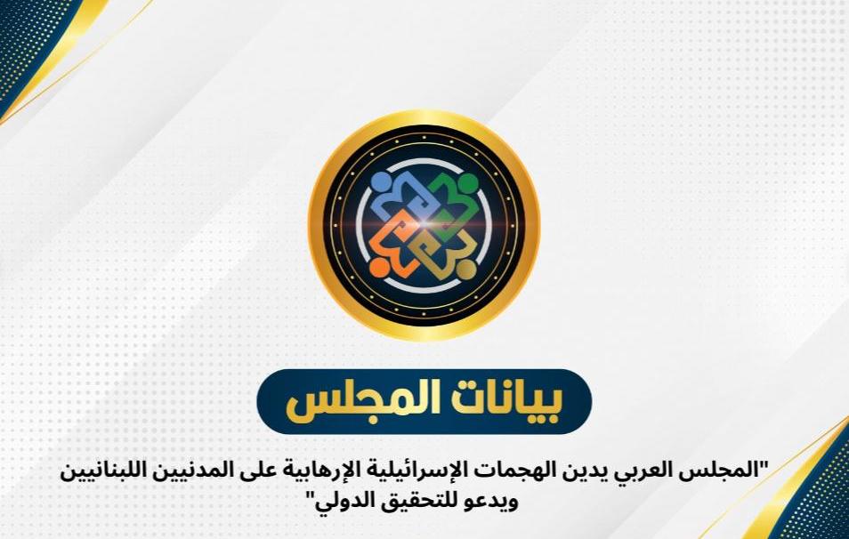 "المجلس العربي يدين الهجمات الإسرائيلية الإرهابية السيبرانية على المدنيين اللبنانيين ويدعو للتحقيق الدولي"